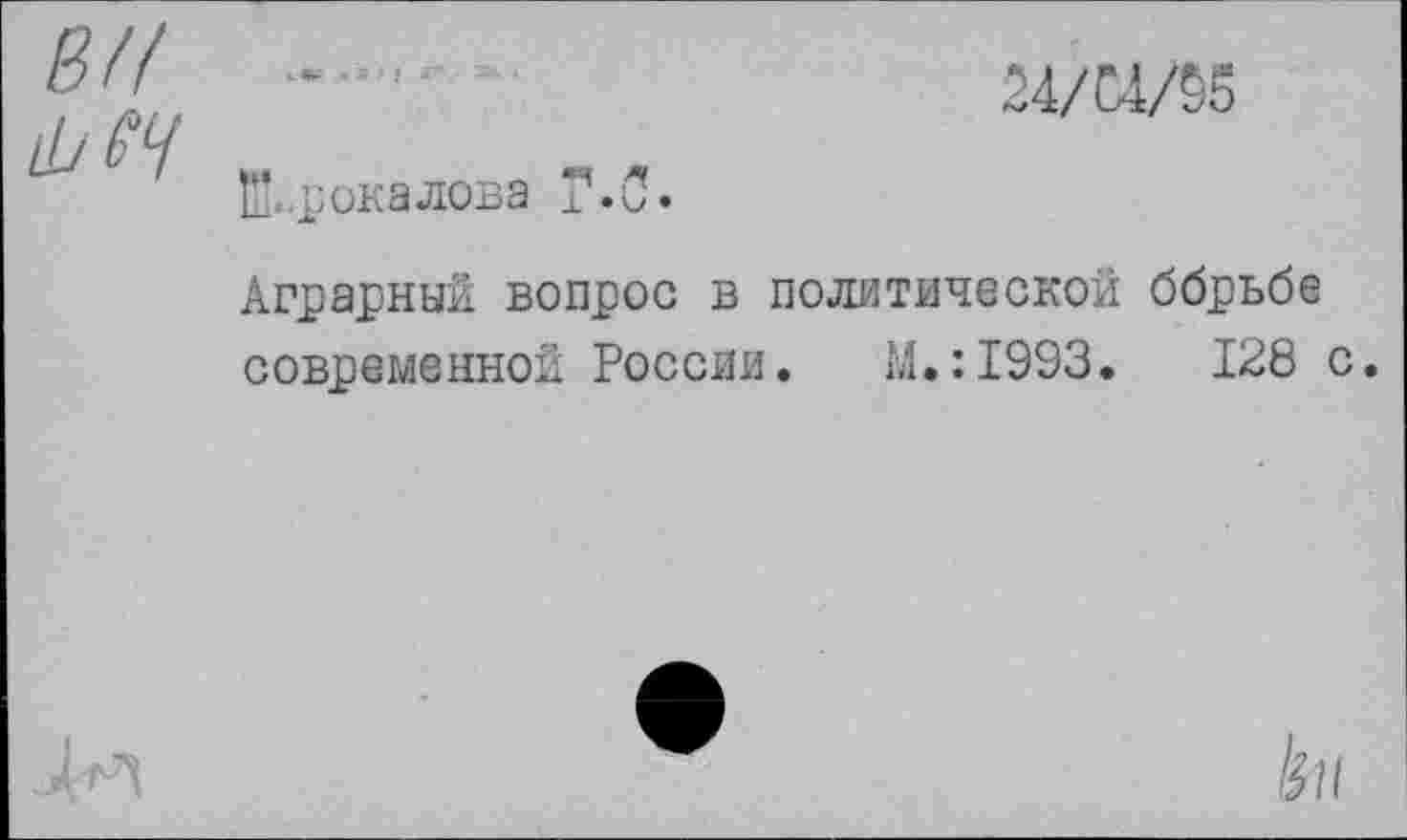 ﻿в// 11у еч
24/С4Ж
12* .рока лова ± Л
Аграрный вопрос в политической ббрьбе современной России. М.:1993.	128 с.